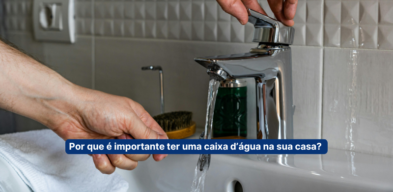 Por que é importante ter uma caixa d’água na sua casa?