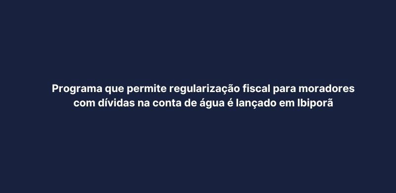 Programa que permite regularização fiscal para moradores com dívidas na conta de