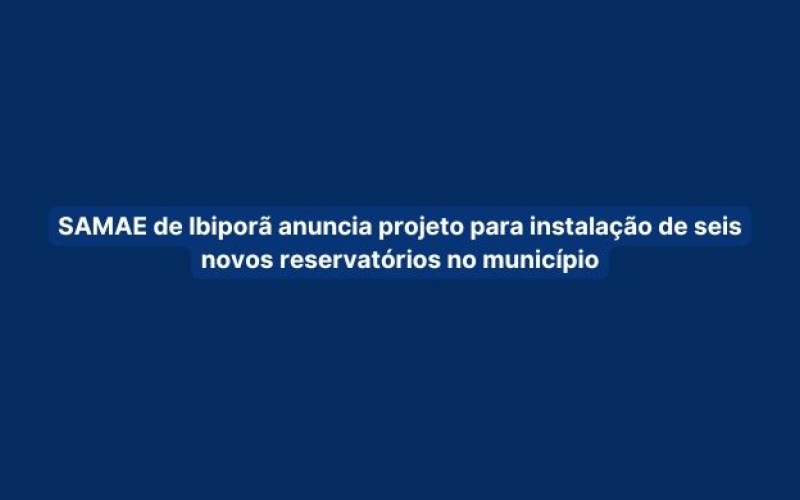 SAMAE de Ibiporã anuncia projeto para instalação de seis novos reservatórios no município
